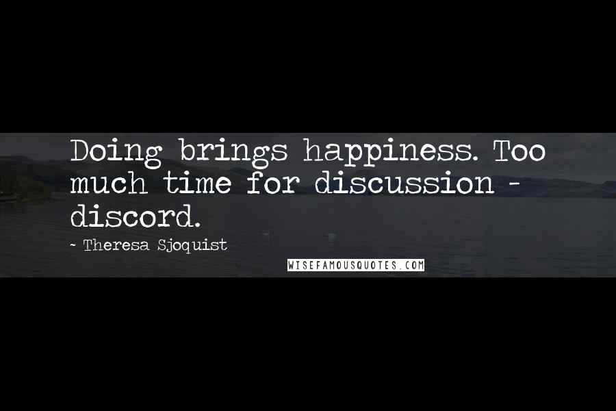 Theresa Sjoquist Quotes: Doing brings happiness. Too much time for discussion - discord.