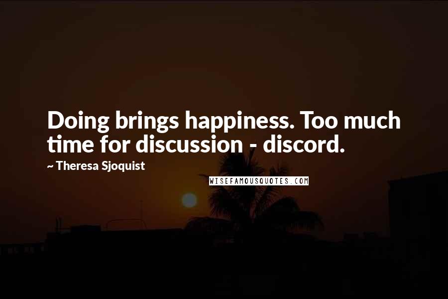 Theresa Sjoquist Quotes: Doing brings happiness. Too much time for discussion - discord.