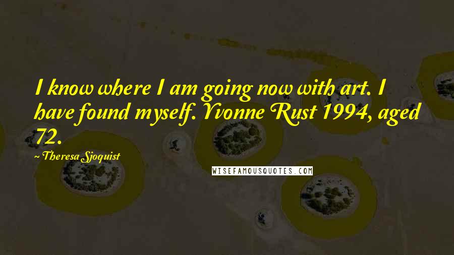 Theresa Sjoquist Quotes: I know where I am going now with art. I have found myself. Yvonne Rust 1994, aged 72.