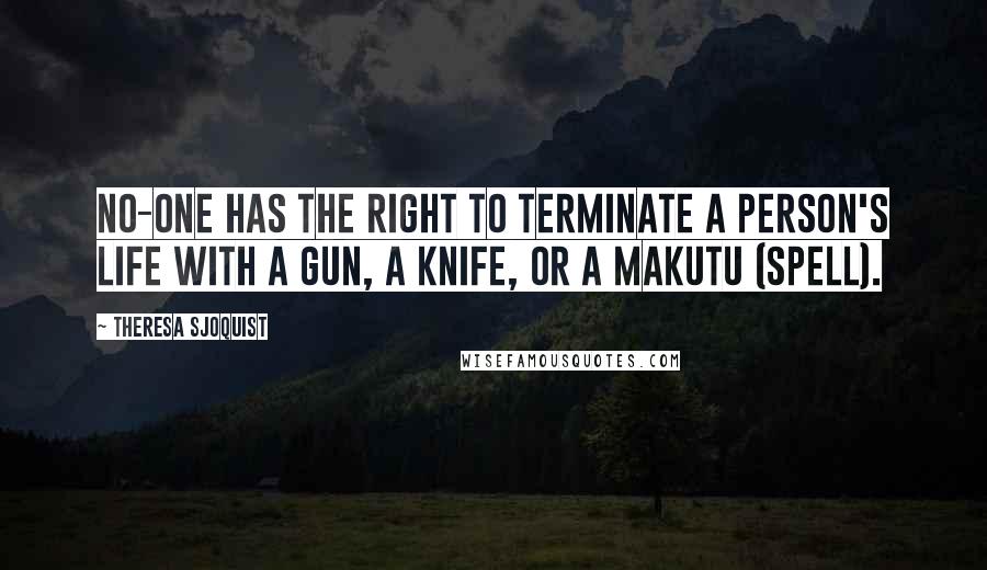 Theresa Sjoquist Quotes: No-one has the right to terminate a person's life with a gun, a knife, or a makutu (spell).