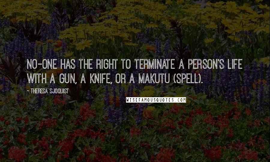 Theresa Sjoquist Quotes: No-one has the right to terminate a person's life with a gun, a knife, or a makutu (spell).