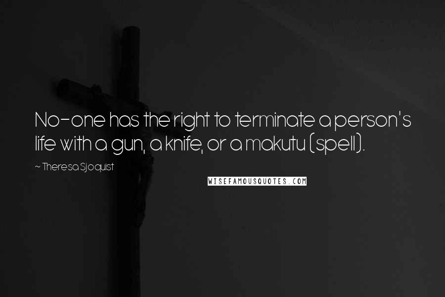 Theresa Sjoquist Quotes: No-one has the right to terminate a person's life with a gun, a knife, or a makutu (spell).
