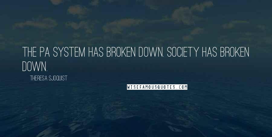 Theresa Sjoquist Quotes: The pa system has broken down. Society has broken down.