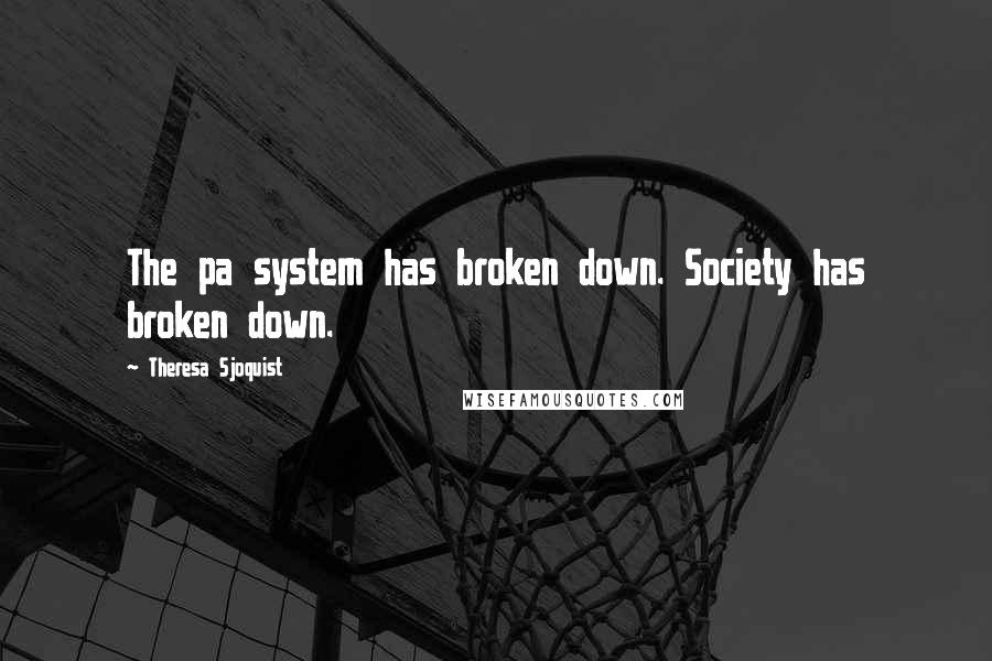 Theresa Sjoquist Quotes: The pa system has broken down. Society has broken down.