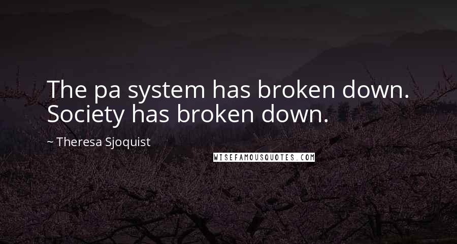 Theresa Sjoquist Quotes: The pa system has broken down. Society has broken down.