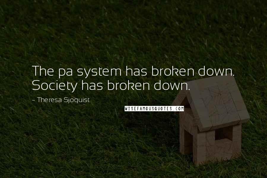 Theresa Sjoquist Quotes: The pa system has broken down. Society has broken down.