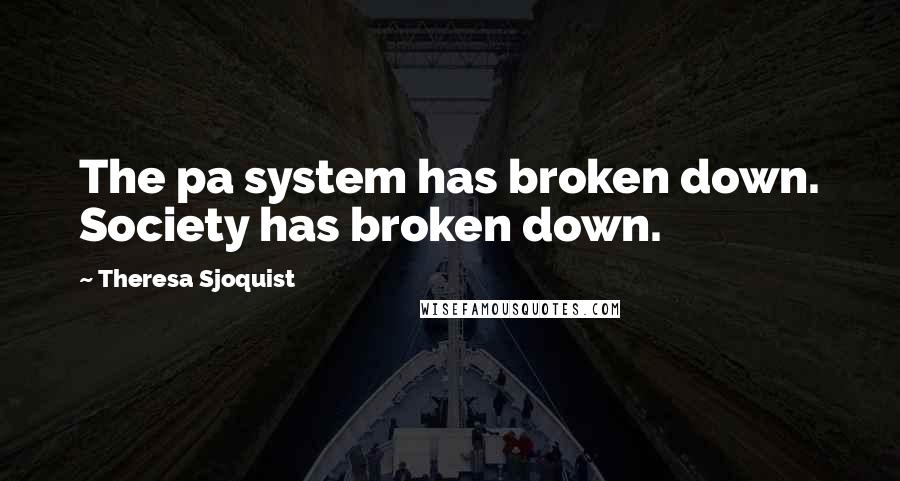 Theresa Sjoquist Quotes: The pa system has broken down. Society has broken down.