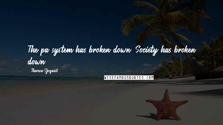 Theresa Sjoquist Quotes: The pa system has broken down. Society has broken down.