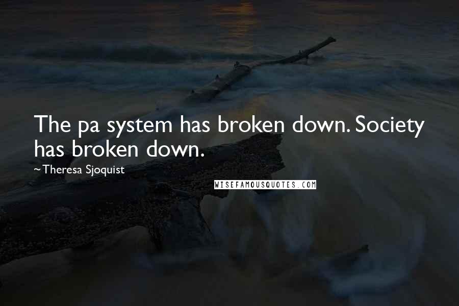 Theresa Sjoquist Quotes: The pa system has broken down. Society has broken down.