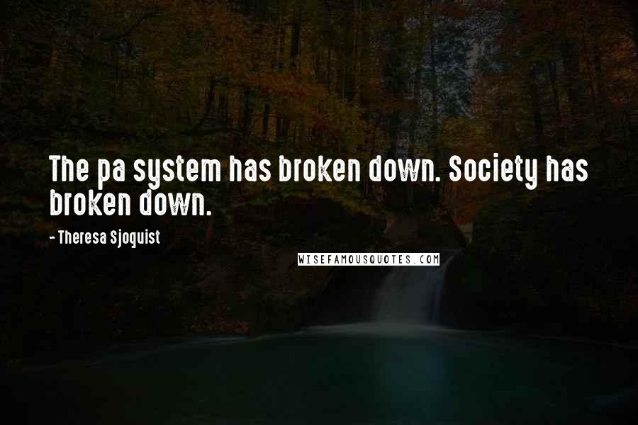 Theresa Sjoquist Quotes: The pa system has broken down. Society has broken down.