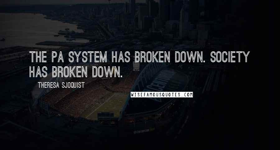 Theresa Sjoquist Quotes: The pa system has broken down. Society has broken down.