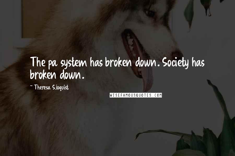 Theresa Sjoquist Quotes: The pa system has broken down. Society has broken down.