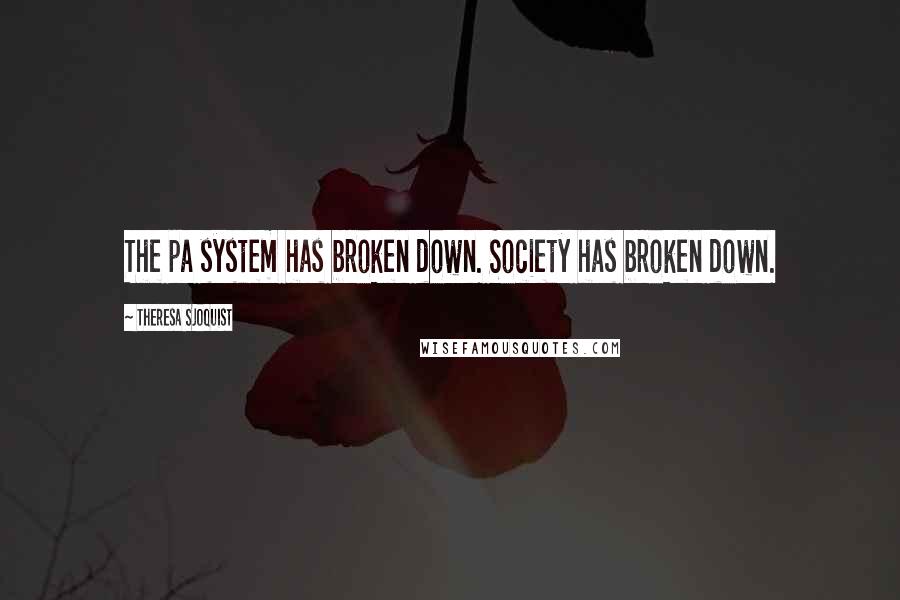 Theresa Sjoquist Quotes: The pa system has broken down. Society has broken down.