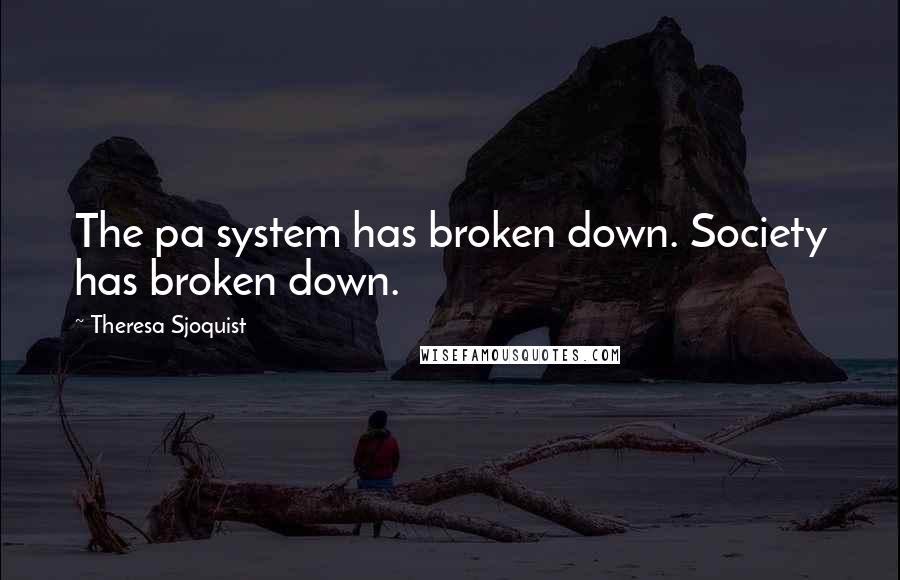 Theresa Sjoquist Quotes: The pa system has broken down. Society has broken down.