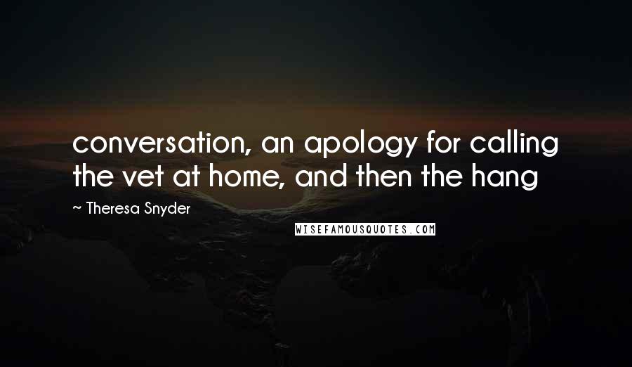 Theresa Snyder Quotes: conversation, an apology for calling the vet at home, and then the hang