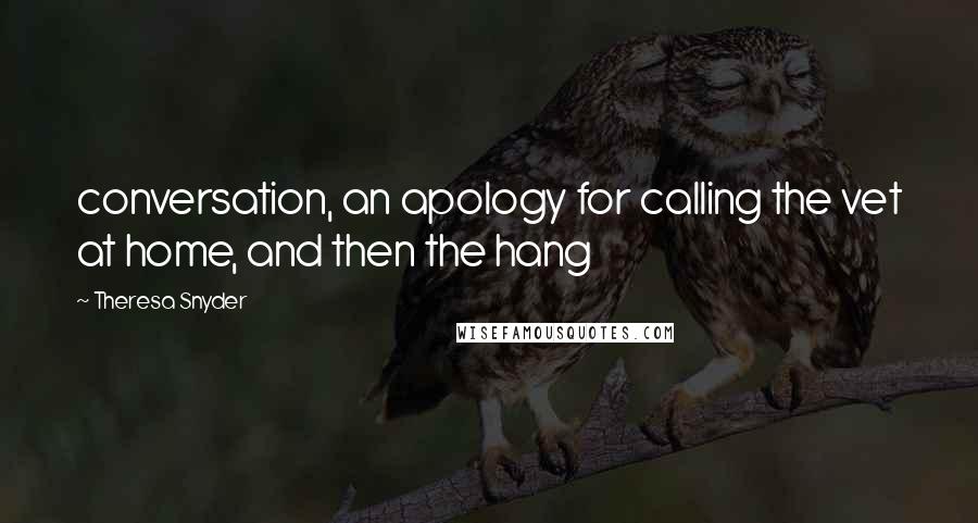 Theresa Snyder Quotes: conversation, an apology for calling the vet at home, and then the hang