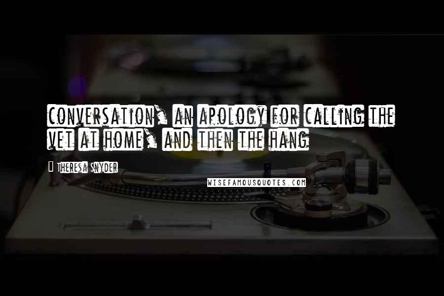 Theresa Snyder Quotes: conversation, an apology for calling the vet at home, and then the hang