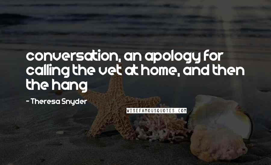 Theresa Snyder Quotes: conversation, an apology for calling the vet at home, and then the hang