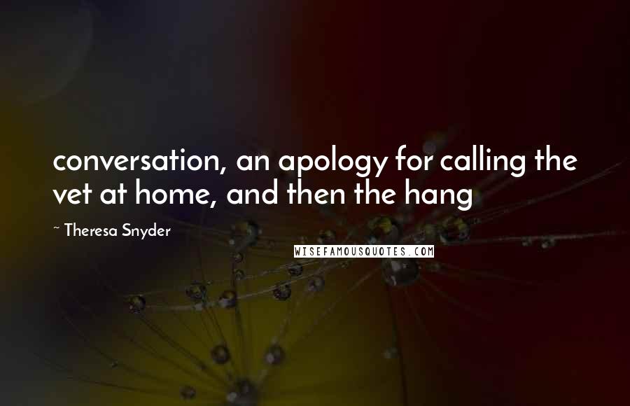 Theresa Snyder Quotes: conversation, an apology for calling the vet at home, and then the hang