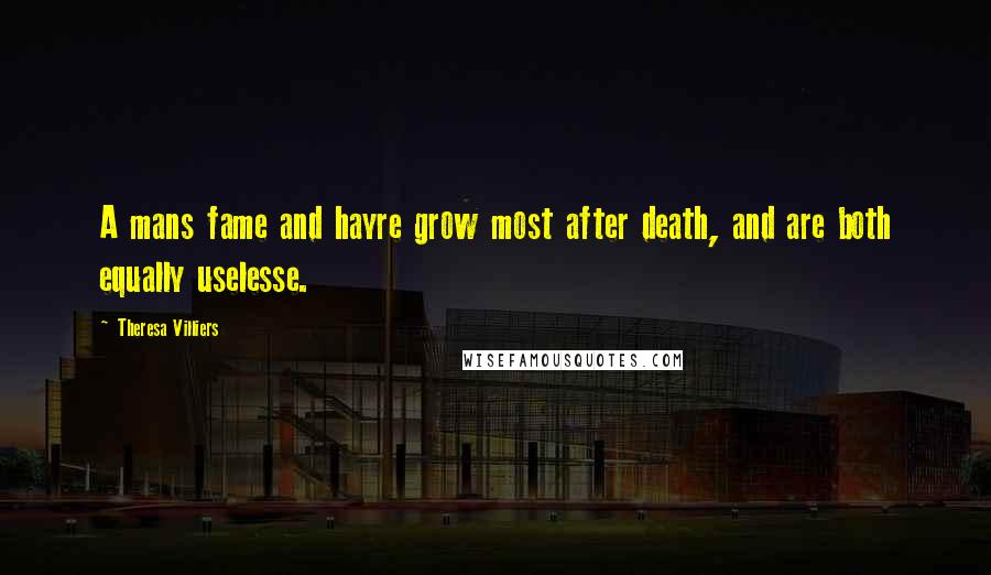 Theresa Villiers Quotes: A mans fame and hayre grow most after death, and are both equally uselesse.