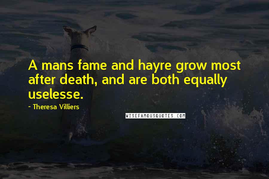 Theresa Villiers Quotes: A mans fame and hayre grow most after death, and are both equally uselesse.