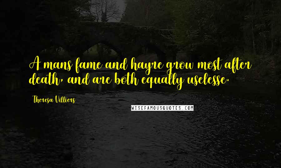 Theresa Villiers Quotes: A mans fame and hayre grow most after death, and are both equally uselesse.