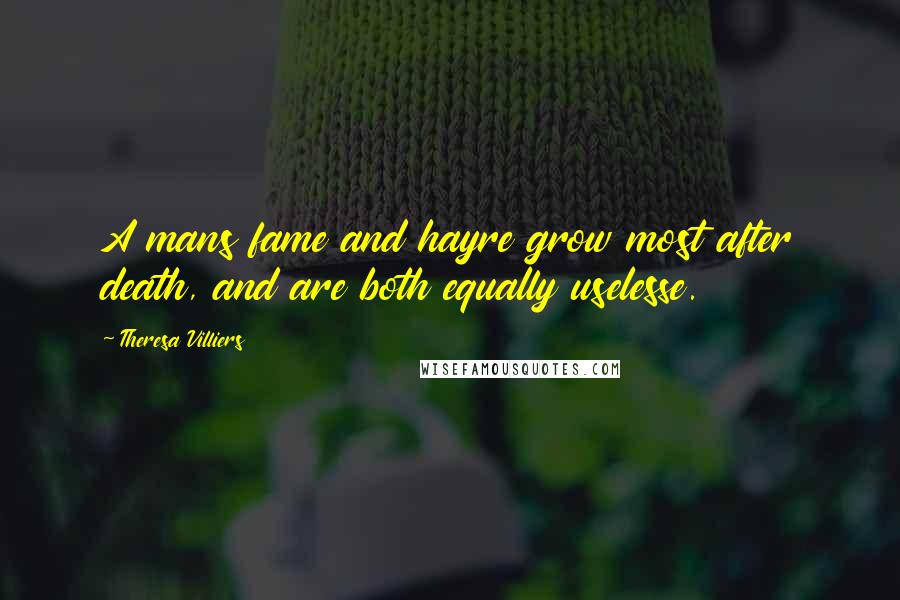Theresa Villiers Quotes: A mans fame and hayre grow most after death, and are both equally uselesse.
