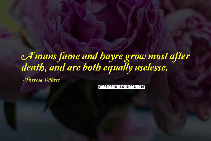 Theresa Villiers Quotes: A mans fame and hayre grow most after death, and are both equally uselesse.