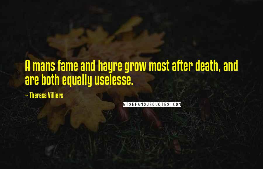 Theresa Villiers Quotes: A mans fame and hayre grow most after death, and are both equally uselesse.
