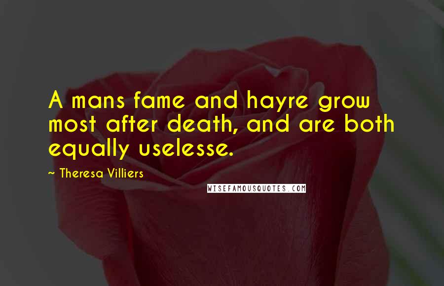 Theresa Villiers Quotes: A mans fame and hayre grow most after death, and are both equally uselesse.