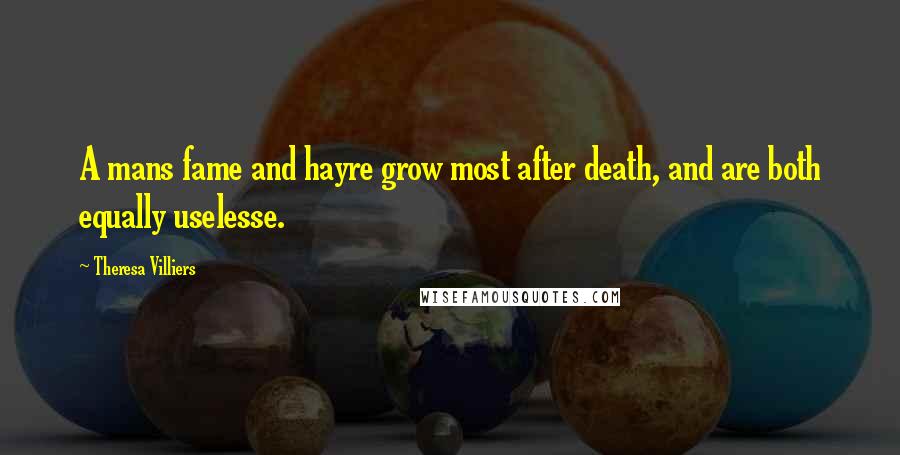 Theresa Villiers Quotes: A mans fame and hayre grow most after death, and are both equally uselesse.
