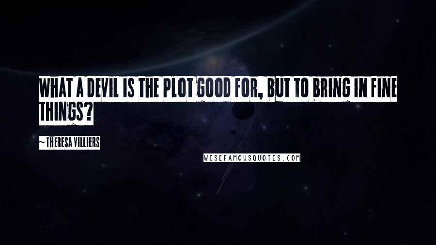 Theresa Villiers Quotes: What a Devil is the Plot good for, but to bring in fine things?