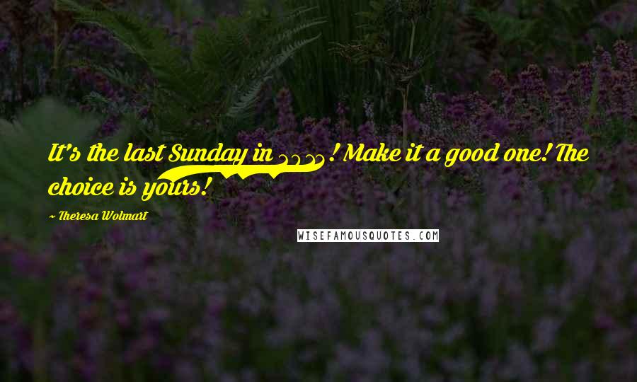 Theresa Wolmart Quotes: It's the last Sunday in 2013! Make it a good one! The choice is yours!