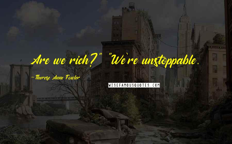 Therese Anne Fowler Quotes: Are we rich?" "We're unstoppable.