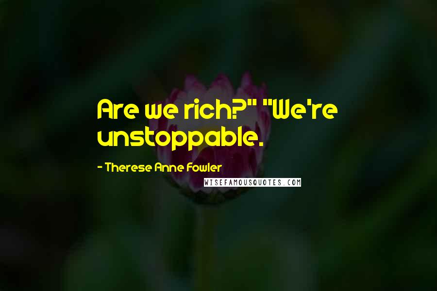 Therese Anne Fowler Quotes: Are we rich?" "We're unstoppable.