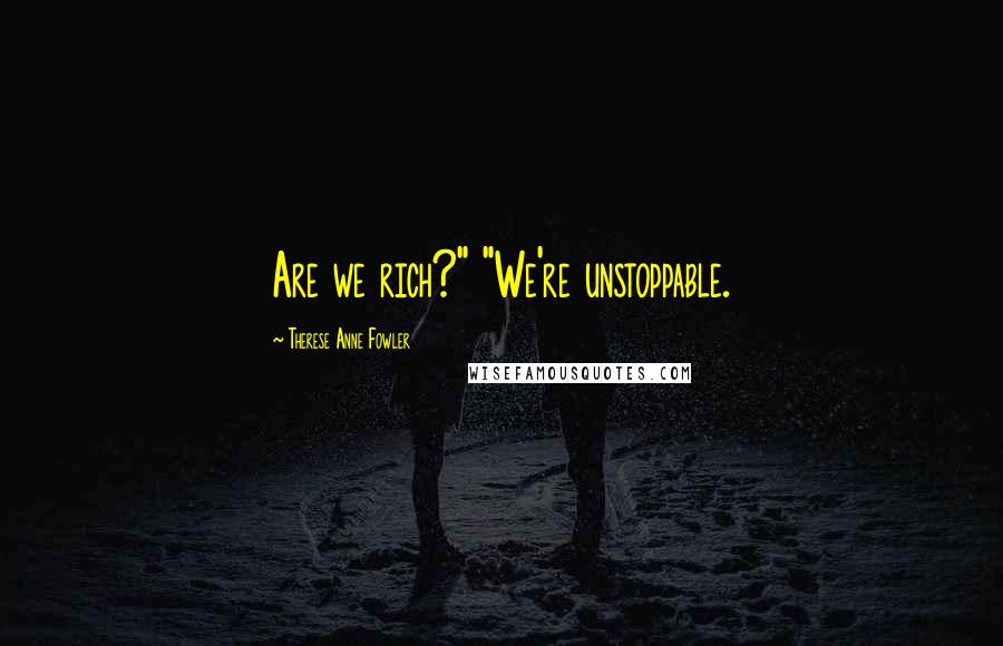 Therese Anne Fowler Quotes: Are we rich?" "We're unstoppable.