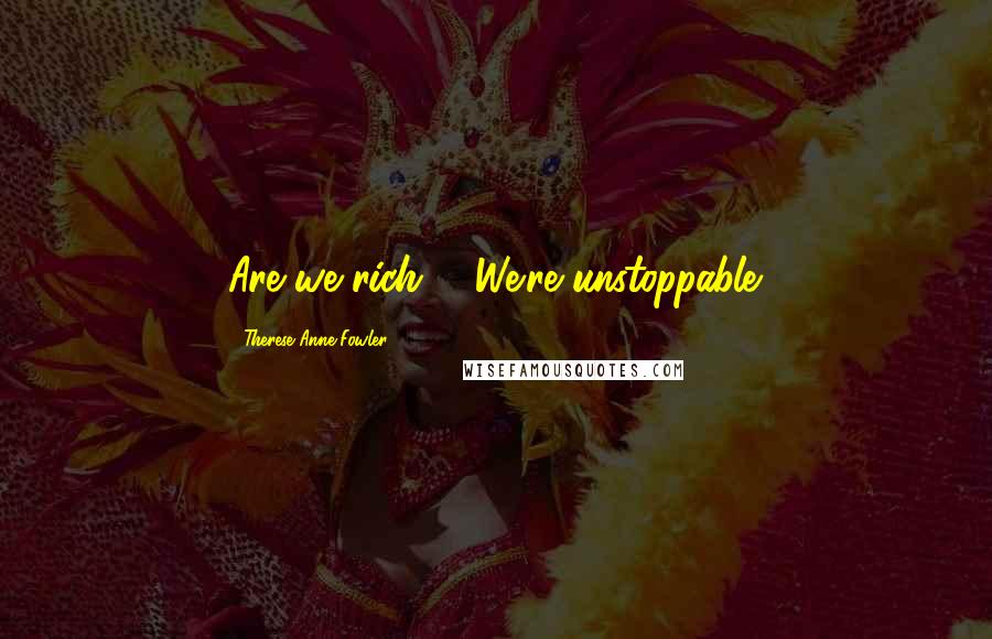 Therese Anne Fowler Quotes: Are we rich?" "We're unstoppable.