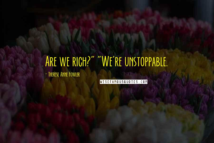 Therese Anne Fowler Quotes: Are we rich?" "We're unstoppable.