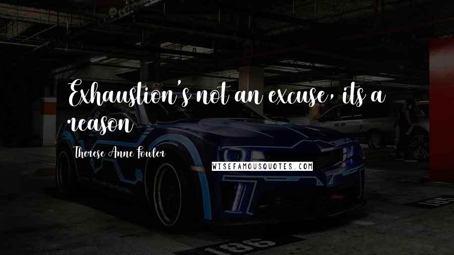 Therese Anne Fowler Quotes: Exhaustion's not an excuse, its a reason