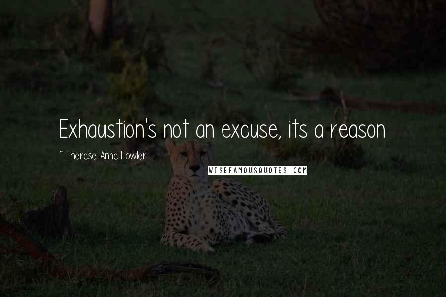 Therese Anne Fowler Quotes: Exhaustion's not an excuse, its a reason
