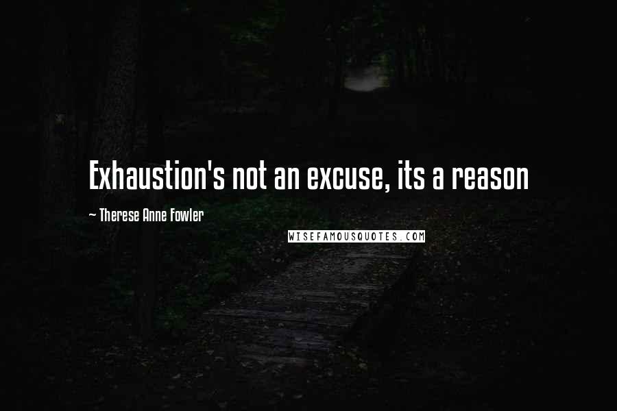 Therese Anne Fowler Quotes: Exhaustion's not an excuse, its a reason