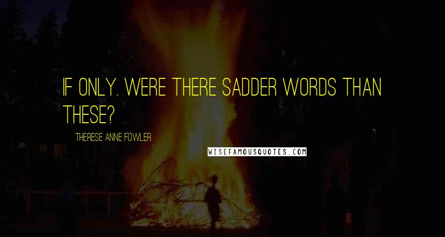 Therese Anne Fowler Quotes: If only. Were there sadder words than these?