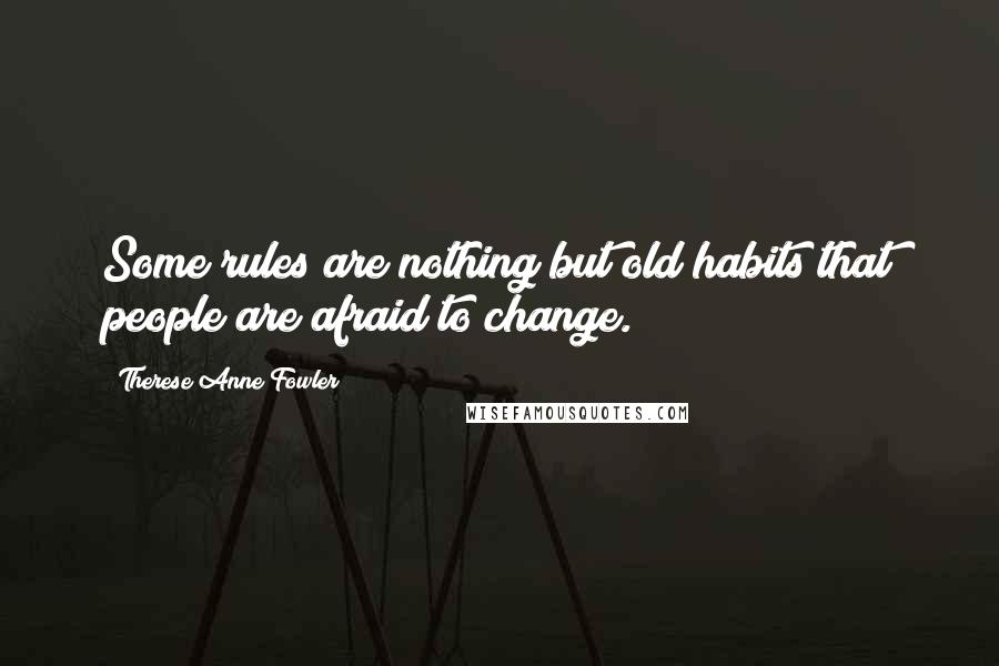 Therese Anne Fowler Quotes: Some rules are nothing but old habits that people are afraid to change.