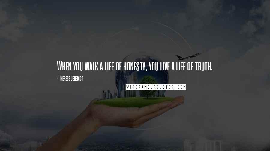 Therese Benedict Quotes: When you walk a life of honesty, you live a life of truth.