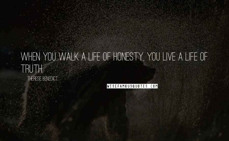 Therese Benedict Quotes: When you walk a life of honesty, you live a life of truth.