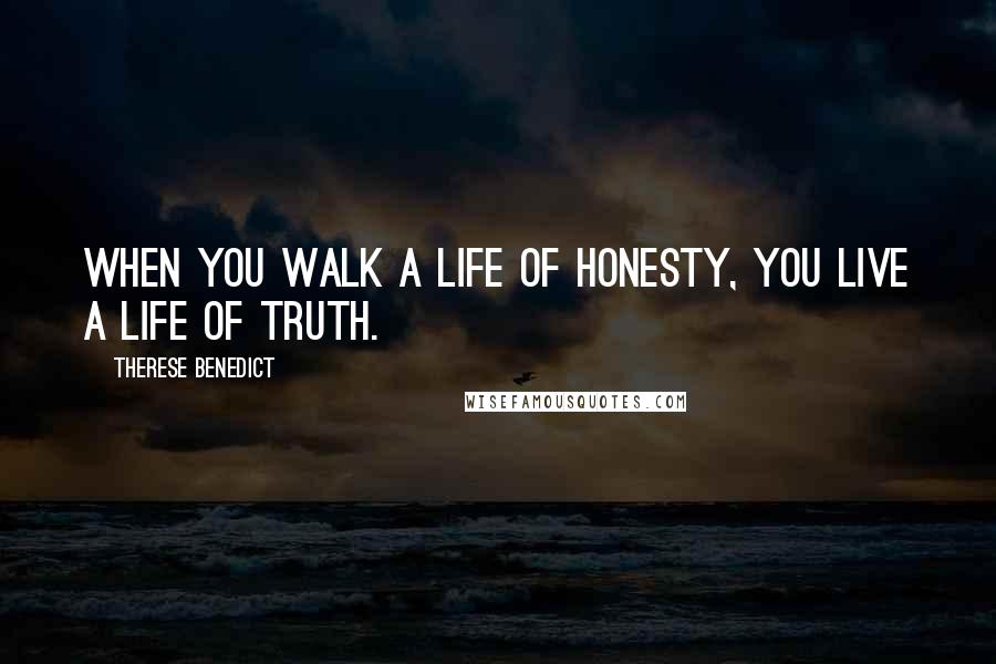 Therese Benedict Quotes: When you walk a life of honesty, you live a life of truth.