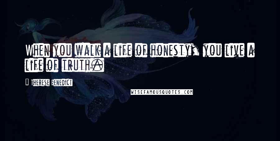 Therese Benedict Quotes: When you walk a life of honesty, you live a life of truth.