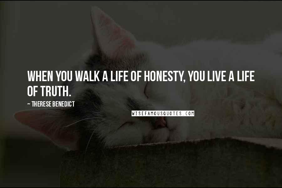 Therese Benedict Quotes: When you walk a life of honesty, you live a life of truth.