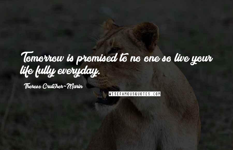 Therese Crutcher-Marin Quotes: Tomorrow is promised to no one so live your life fully everyday.