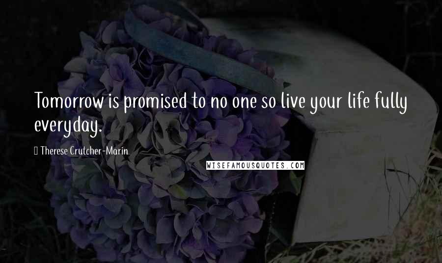 Therese Crutcher-Marin Quotes: Tomorrow is promised to no one so live your life fully everyday.